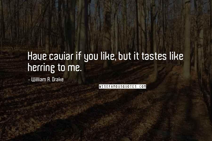 William A. Drake Quotes: Have caviar if you like, but it tastes like herring to me.