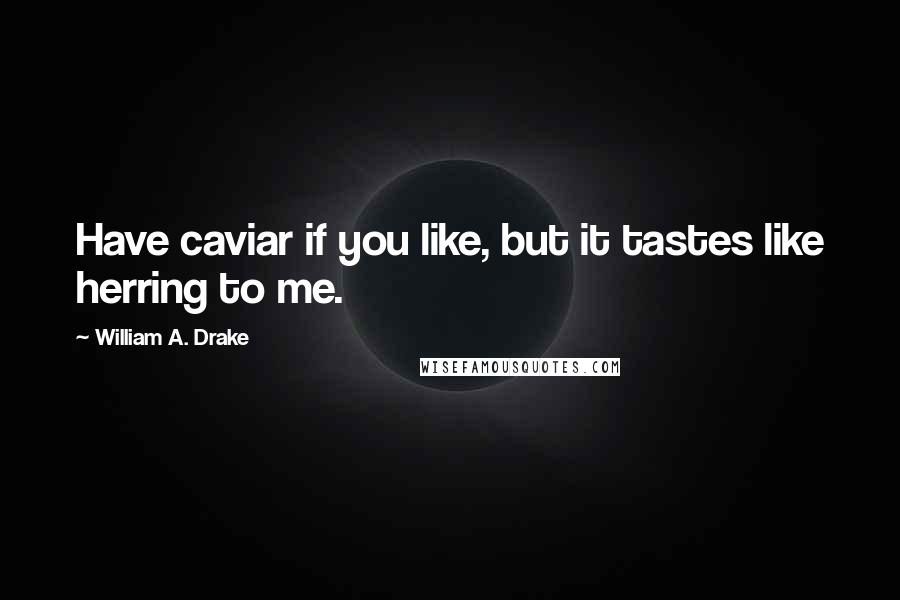 William A. Drake Quotes: Have caviar if you like, but it tastes like herring to me.