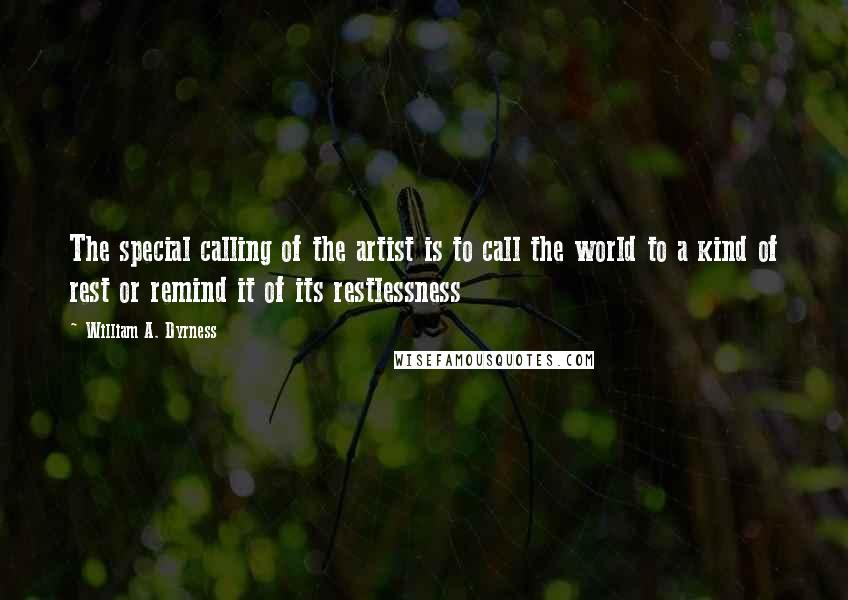 William A. Dyrness Quotes: The special calling of the artist is to call the world to a kind of rest or remind it of its restlessness
