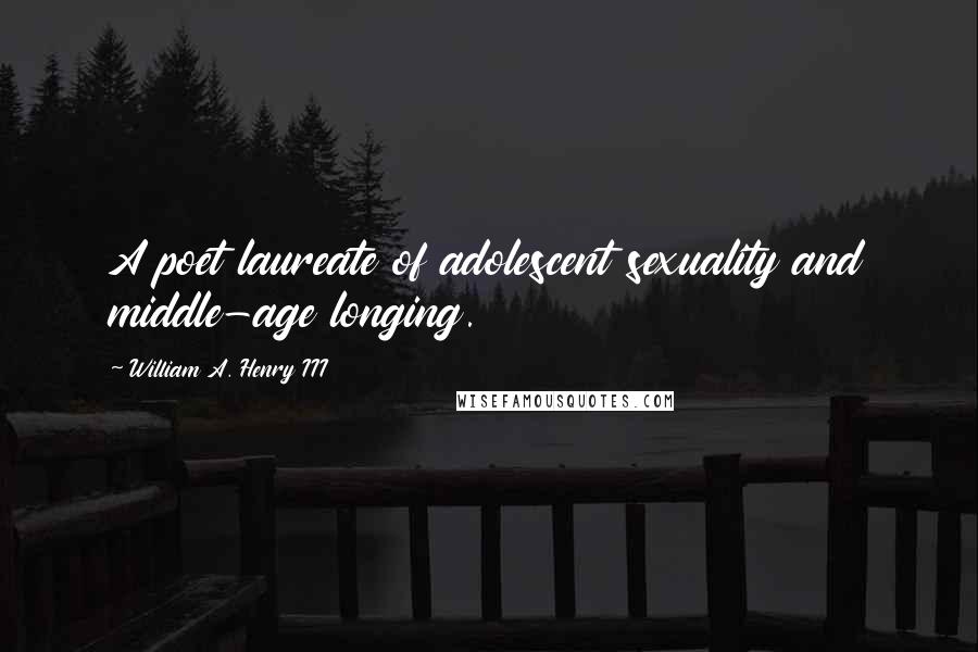 William A. Henry III Quotes: A poet laureate of adolescent sexuality and middle-age longing.