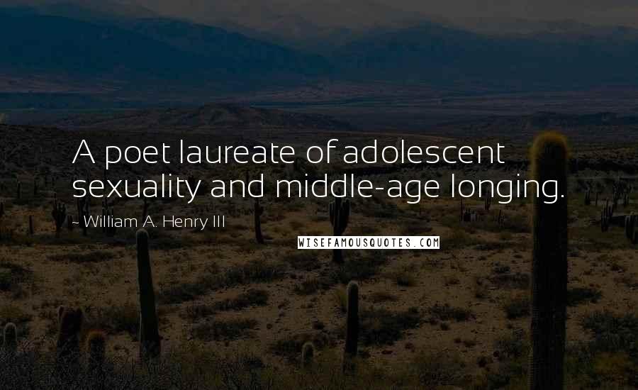 William A. Henry III Quotes: A poet laureate of adolescent sexuality and middle-age longing.