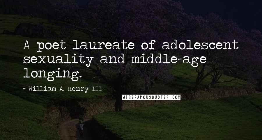 William A. Henry III Quotes: A poet laureate of adolescent sexuality and middle-age longing.