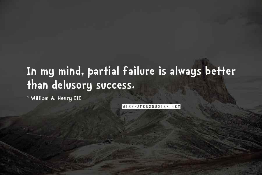 William A. Henry III Quotes: In my mind, partial failure is always better than delusory success.