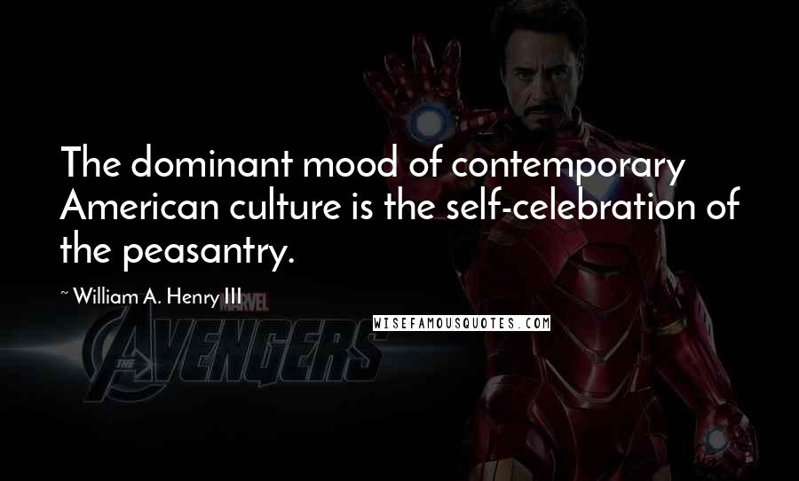 William A. Henry III Quotes: The dominant mood of contemporary American culture is the self-celebration of the peasantry.