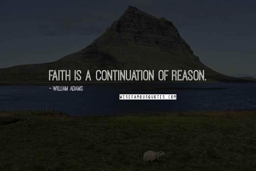 William Adams Quotes: Faith is a continuation of reason.