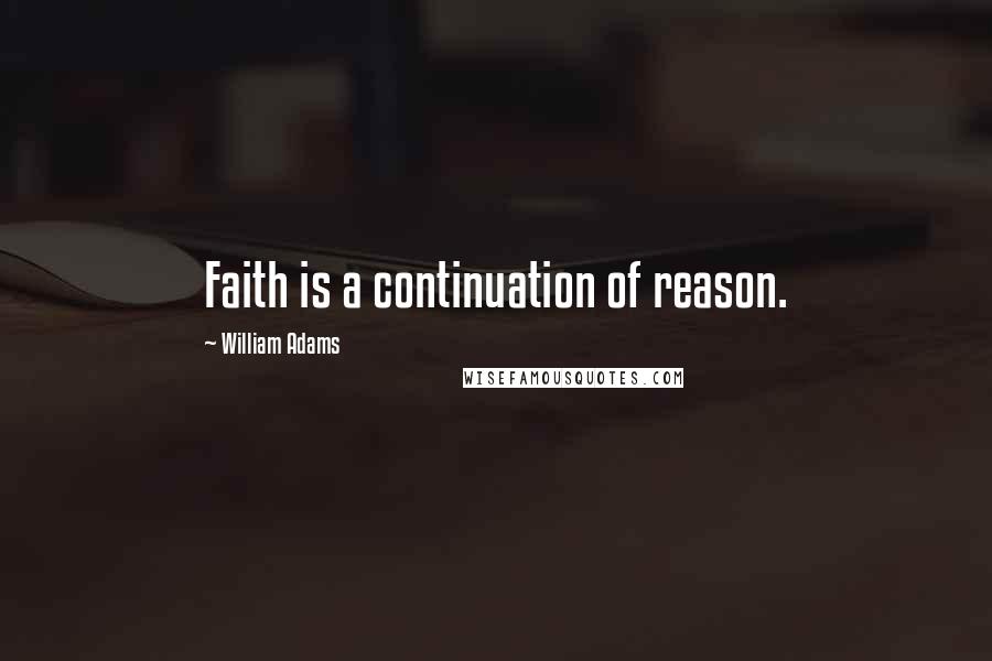 William Adams Quotes: Faith is a continuation of reason.