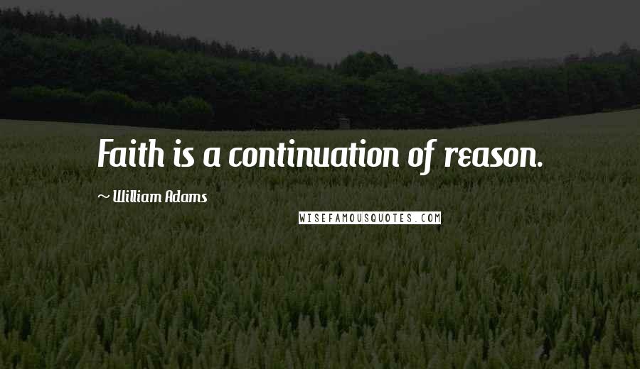 William Adams Quotes: Faith is a continuation of reason.