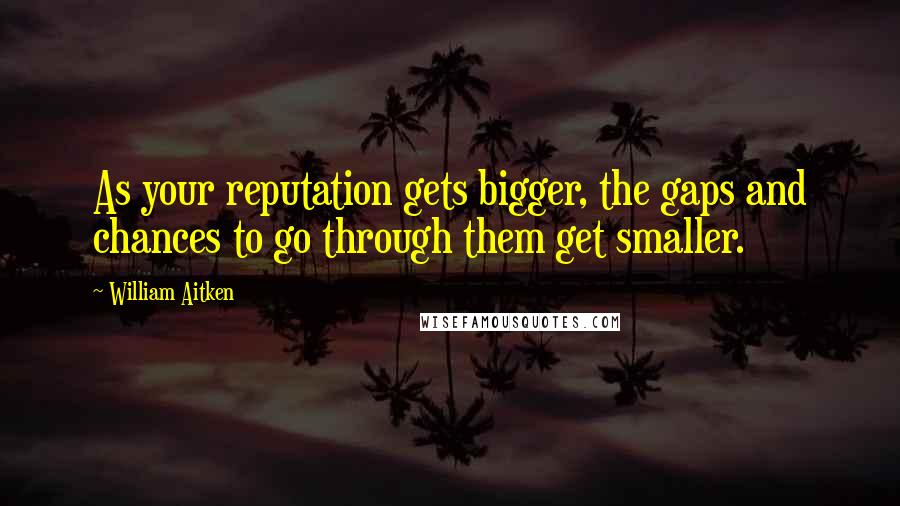 William Aitken Quotes: As your reputation gets bigger, the gaps and chances to go through them get smaller.