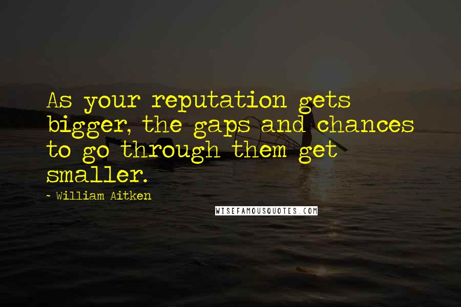 William Aitken Quotes: As your reputation gets bigger, the gaps and chances to go through them get smaller.
