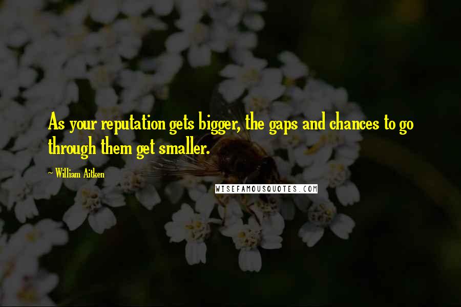 William Aitken Quotes: As your reputation gets bigger, the gaps and chances to go through them get smaller.