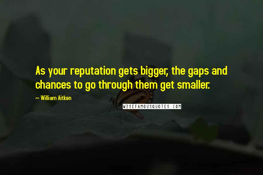 William Aitken Quotes: As your reputation gets bigger, the gaps and chances to go through them get smaller.