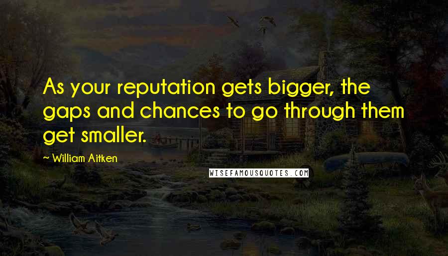 William Aitken Quotes: As your reputation gets bigger, the gaps and chances to go through them get smaller.