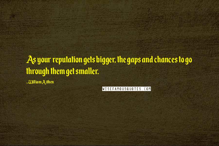 William Aitken Quotes: As your reputation gets bigger, the gaps and chances to go through them get smaller.