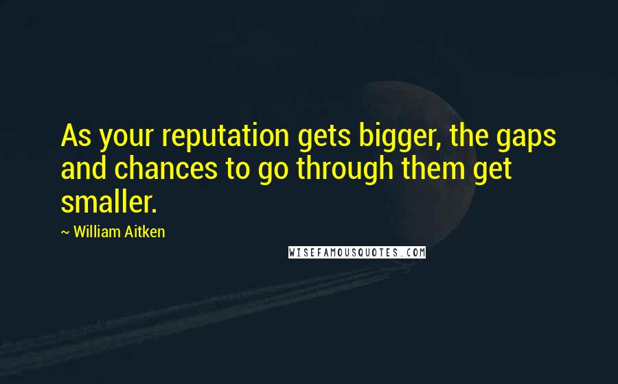 William Aitken Quotes: As your reputation gets bigger, the gaps and chances to go through them get smaller.