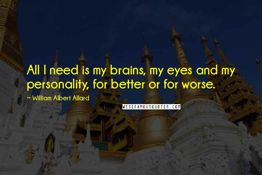 William Albert Allard Quotes: All I need is my brains, my eyes and my personality, for better or for worse.