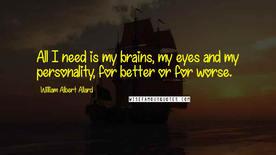 William Albert Allard Quotes: All I need is my brains, my eyes and my personality, for better or for worse.