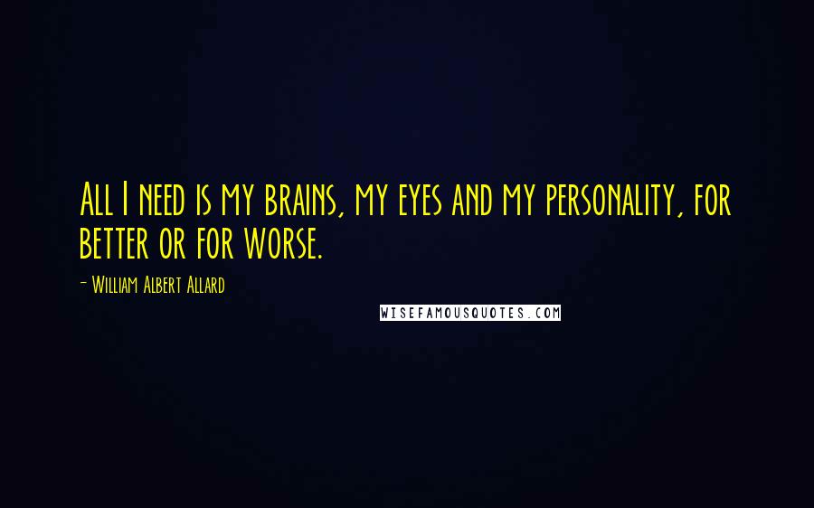 William Albert Allard Quotes: All I need is my brains, my eyes and my personality, for better or for worse.