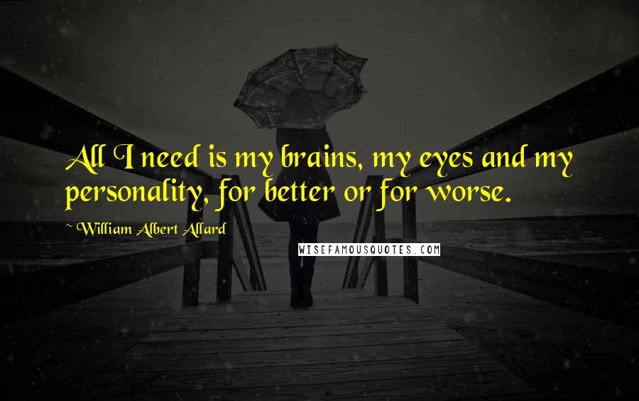 William Albert Allard Quotes: All I need is my brains, my eyes and my personality, for better or for worse.