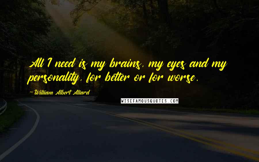 William Albert Allard Quotes: All I need is my brains, my eyes and my personality, for better or for worse.