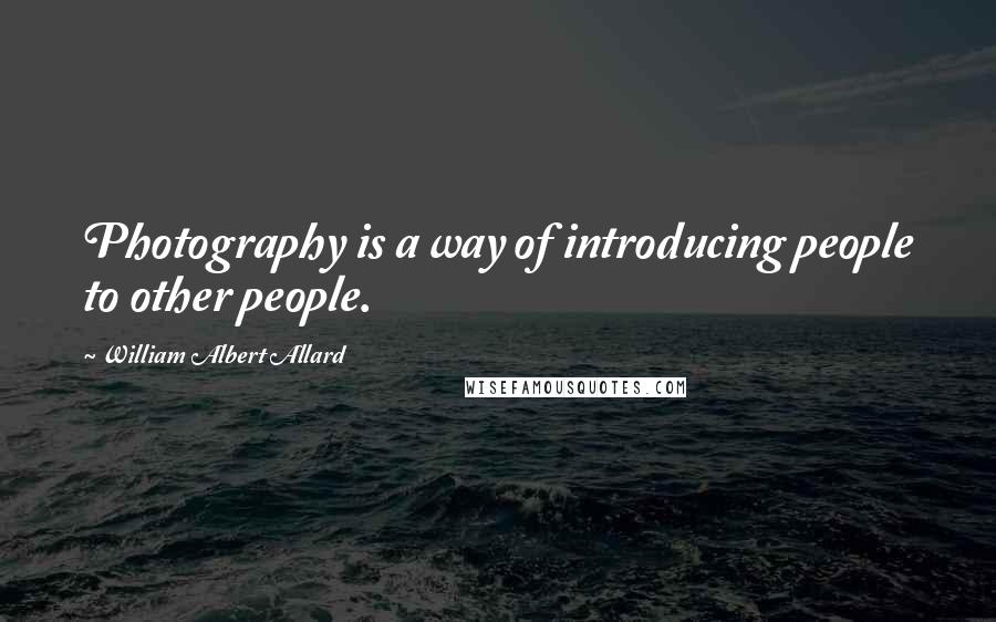 William Albert Allard Quotes: Photography is a way of introducing people to other people.