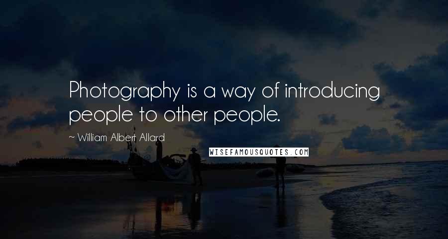 William Albert Allard Quotes: Photography is a way of introducing people to other people.