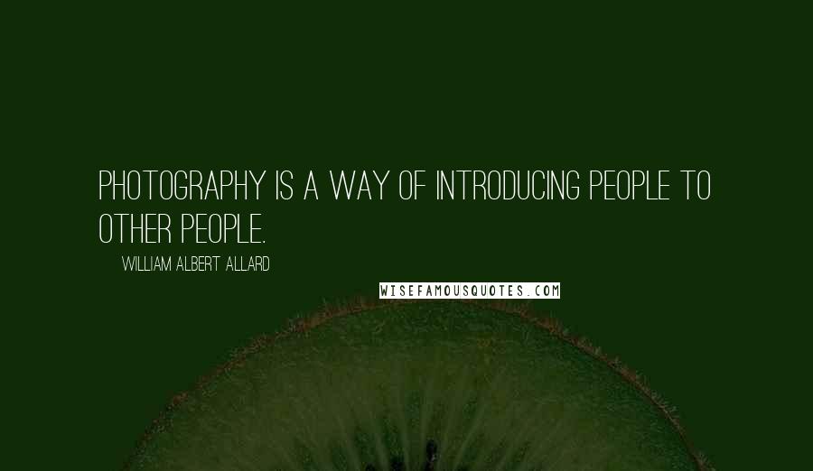 William Albert Allard Quotes: Photography is a way of introducing people to other people.