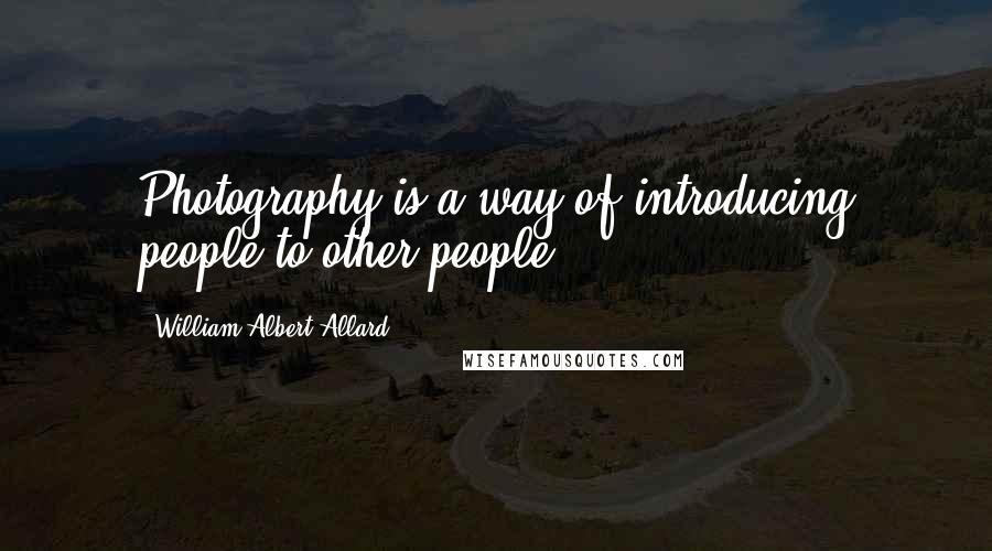 William Albert Allard Quotes: Photography is a way of introducing people to other people.
