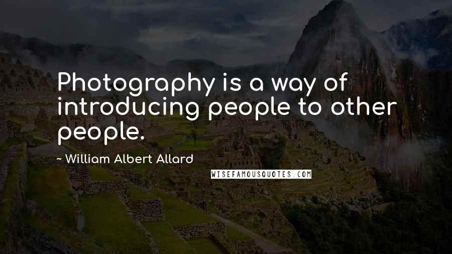 William Albert Allard Quotes: Photography is a way of introducing people to other people.