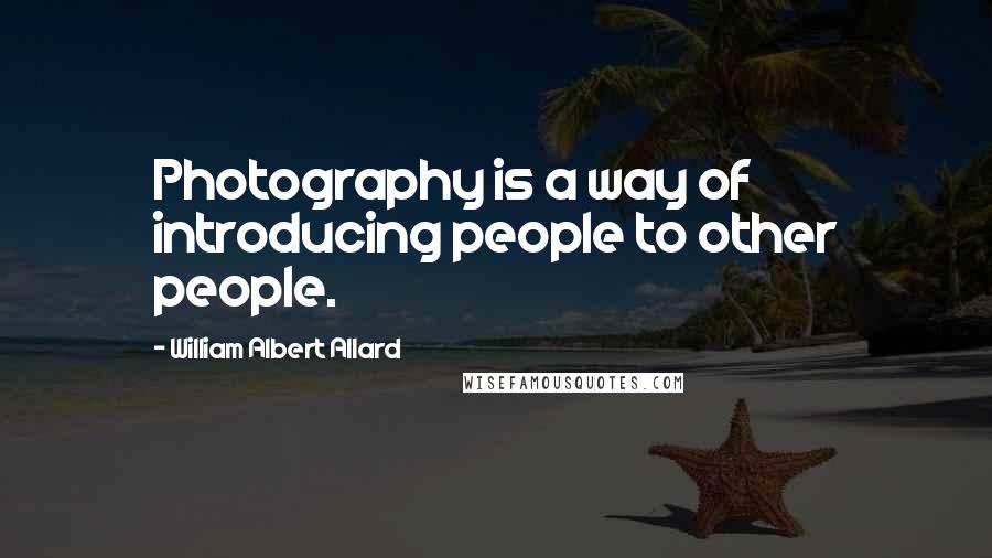 William Albert Allard Quotes: Photography is a way of introducing people to other people.