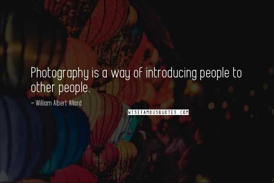 William Albert Allard Quotes: Photography is a way of introducing people to other people.