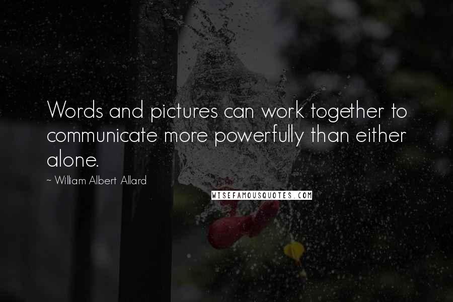 William Albert Allard Quotes: Words and pictures can work together to communicate more powerfully than either alone.