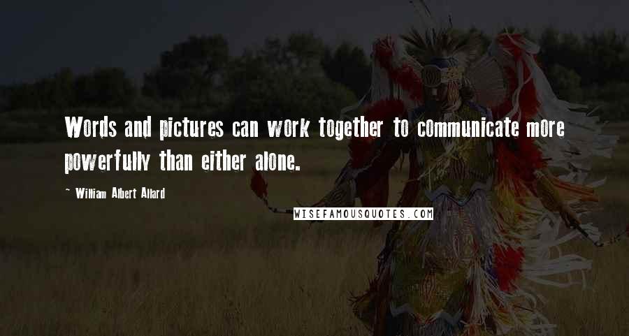 William Albert Allard Quotes: Words and pictures can work together to communicate more powerfully than either alone.