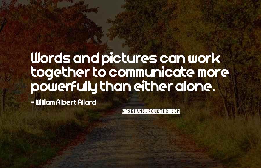 William Albert Allard Quotes: Words and pictures can work together to communicate more powerfully than either alone.