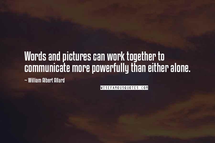 William Albert Allard Quotes: Words and pictures can work together to communicate more powerfully than either alone.