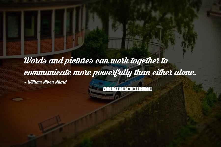 William Albert Allard Quotes: Words and pictures can work together to communicate more powerfully than either alone.