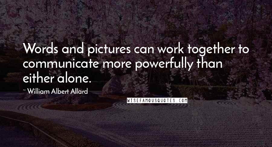 William Albert Allard Quotes: Words and pictures can work together to communicate more powerfully than either alone.