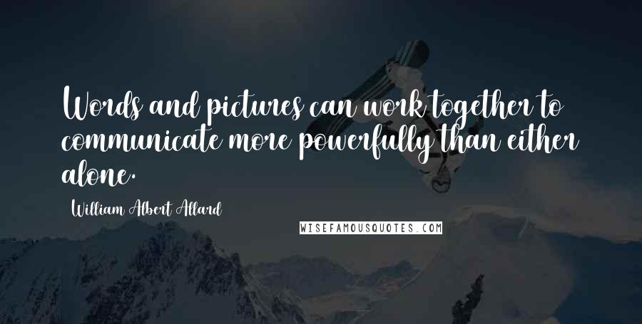 William Albert Allard Quotes: Words and pictures can work together to communicate more powerfully than either alone.