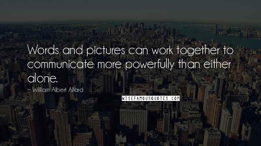 William Albert Allard Quotes: Words and pictures can work together to communicate more powerfully than either alone.