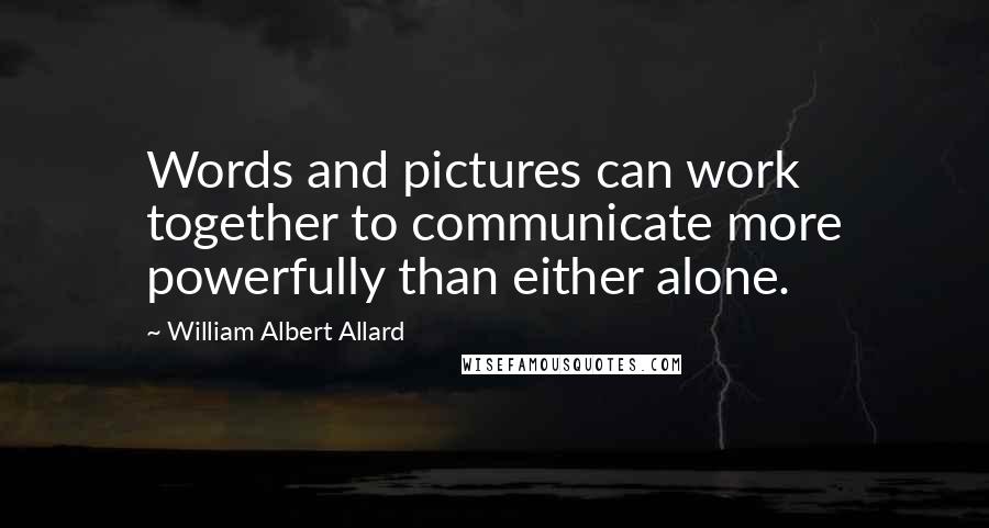 William Albert Allard Quotes: Words and pictures can work together to communicate more powerfully than either alone.