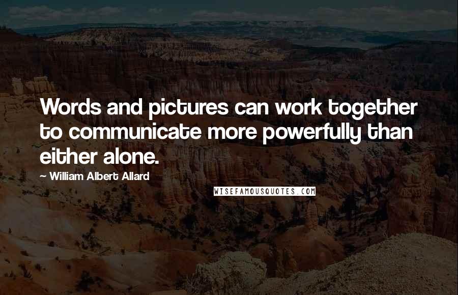 William Albert Allard Quotes: Words and pictures can work together to communicate more powerfully than either alone.