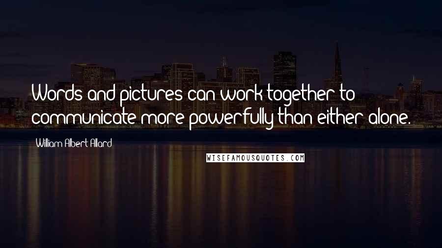 William Albert Allard Quotes: Words and pictures can work together to communicate more powerfully than either alone.