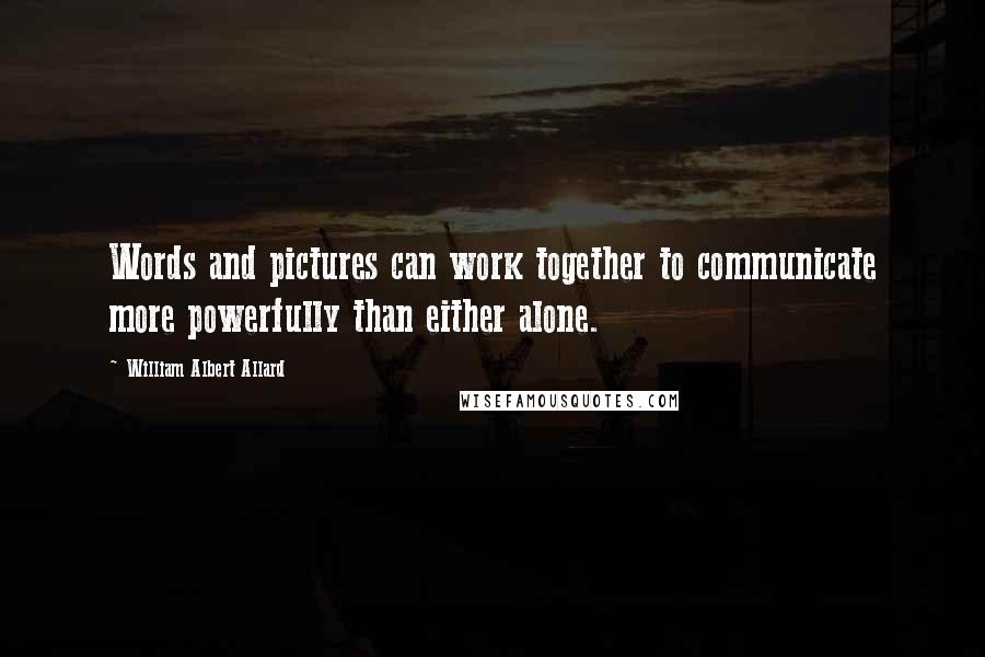 William Albert Allard Quotes: Words and pictures can work together to communicate more powerfully than either alone.