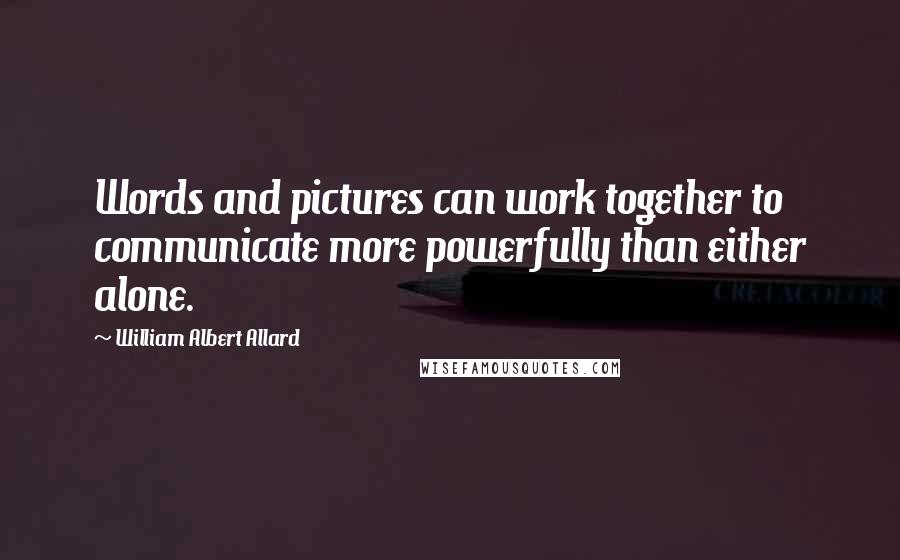 William Albert Allard Quotes: Words and pictures can work together to communicate more powerfully than either alone.