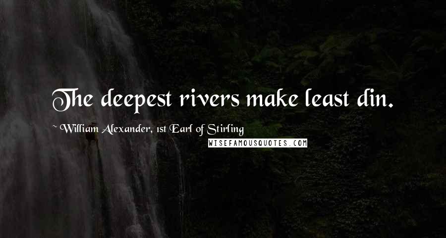 William Alexander, 1st Earl Of Stirling Quotes: The deepest rivers make least din.