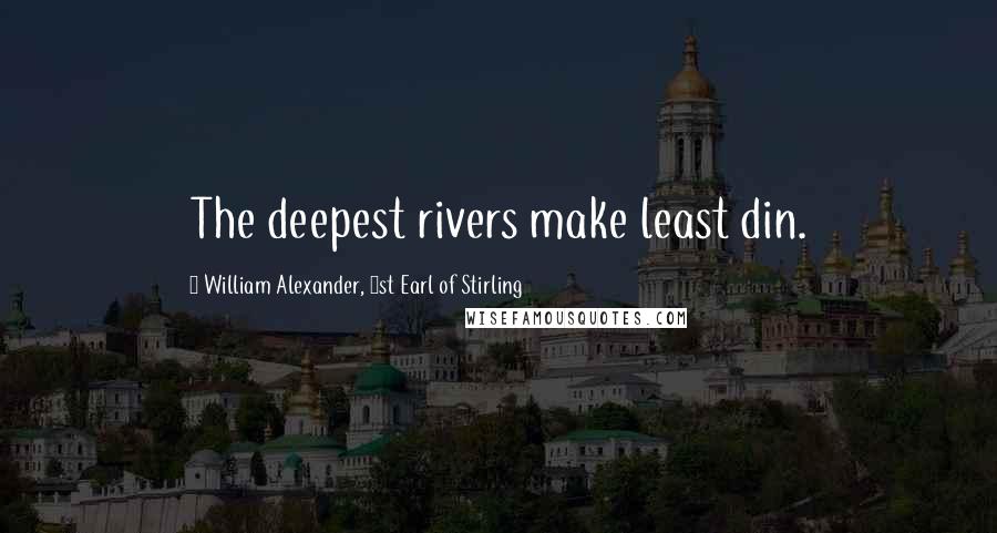 William Alexander, 1st Earl Of Stirling Quotes: The deepest rivers make least din.