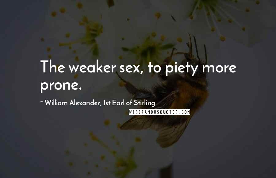 William Alexander, 1st Earl Of Stirling Quotes: The weaker sex, to piety more prone.