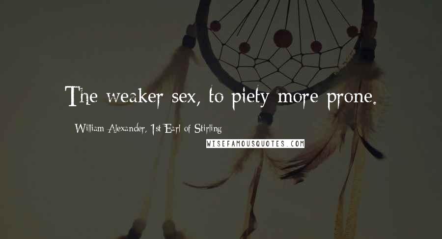 William Alexander, 1st Earl Of Stirling Quotes: The weaker sex, to piety more prone.