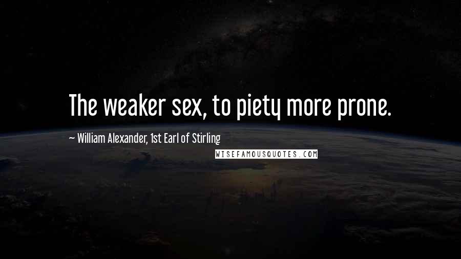 William Alexander, 1st Earl Of Stirling Quotes: The weaker sex, to piety more prone.