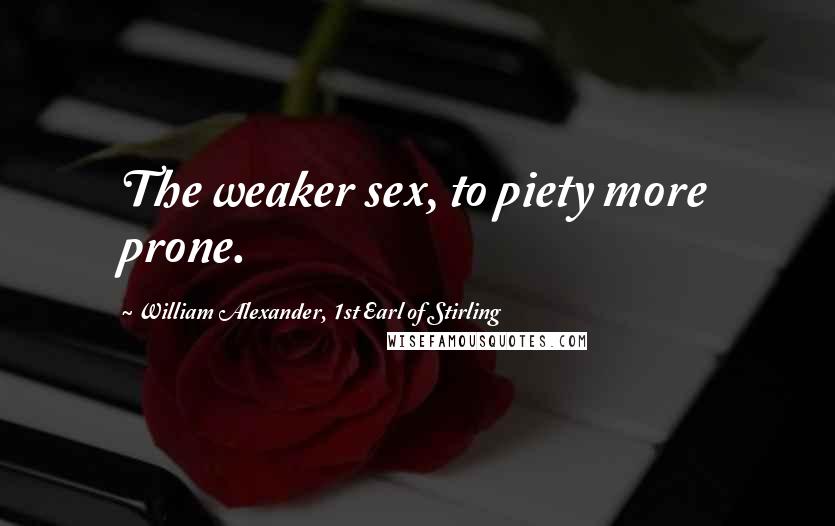 William Alexander, 1st Earl Of Stirling Quotes: The weaker sex, to piety more prone.