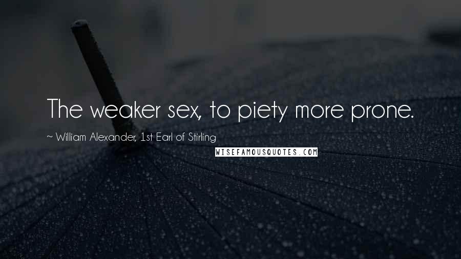 William Alexander, 1st Earl Of Stirling Quotes: The weaker sex, to piety more prone.